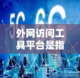 外网访问工具平台是指用于在外部网站上访问和聚合内容的工具,这些平台提供了多种功能,帮助开发者在外部网站上进行内容开发、访问和聚合。以下是对这些平台的详细说明 外网访问工具平台是指用于在外部网站上访问和聚合内容的工具,这些平台提供了多种功能,帮助开发者在外部网站上进行内容开发、访问和聚合。以下是对这些平台的详细说明