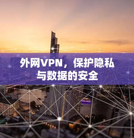 外网VPN，保护隐私与数据的安全