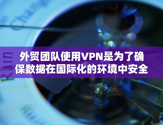 外贸团队使用VPN是为了确保数据在国际化的环境中安全传输,并且能够长时间稳定运行,同时保护客户的隐私和安全。以下是一个具体的外贸团队VPN方案 外贸团队使用VPN是为了确保数据在国际化的环境中安全传输,并且能够长时间稳定运行,同时保护客户的隐私和安全。以下是一个具体的外贸团队VPN方案