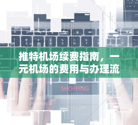 推特机场续费指南，一元机场的费用与办理流程