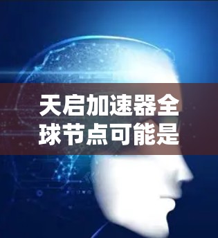 天启加速器全球节点可能是指天启智能加速器或天启自动驾驶加速器等技术术语，具体含义取决于上下文。以下是一些可能的解释