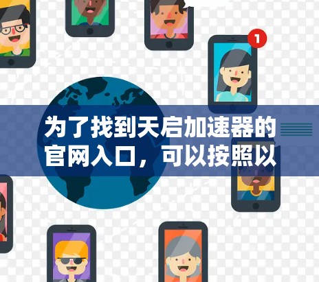 为了找到天启加速器的官网入口，可以按照以下步骤进行