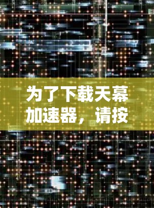 为了下载天幕加速器，请按照以下步骤进行操作