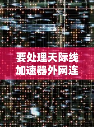 要处理天际线加速器外网连接的问题，可以按照以下步骤进行