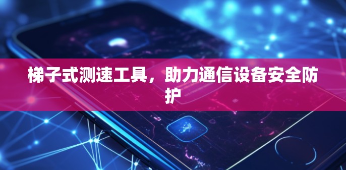 梯子式测速工具，助力通信设备安全防护