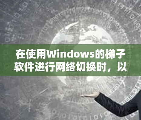 在使用Windows的梯子软件进行网络切换时，以下是详细的步骤指南
