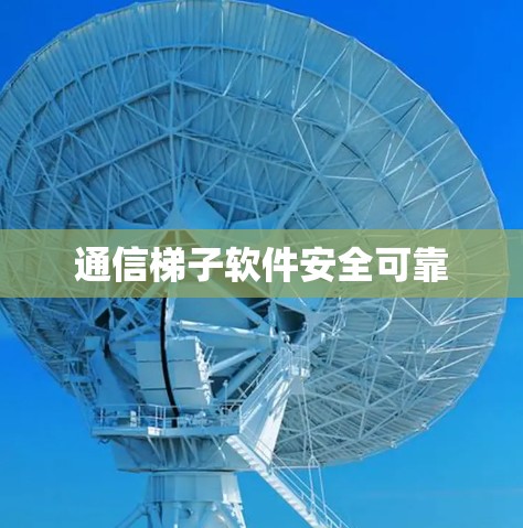 通信梯子软件安全可靠 通信梯子软件安全可靠
