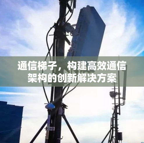 通信梯子，构建高效通信架构的创新解决方案