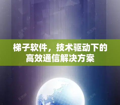 梯子软件，技术驱动下的高效通信解决方案