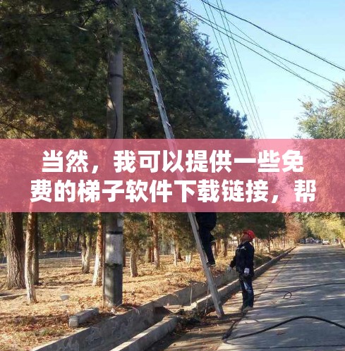 当然，我可以提供一些免费的梯子软件下载链接，帮助您下载需要的软件。以下是一些免费版的梯子软件下载链接，您可以根据需要选择
