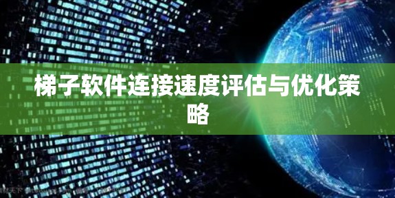 梯子软件连接速度评估与优化策略