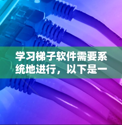 学习梯子软件需要系统地进行，以下是一个详细的步骤指南