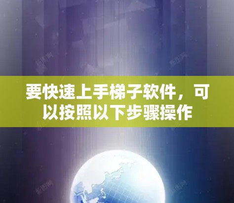 要快速上手梯子软件，可以按照以下步骤操作