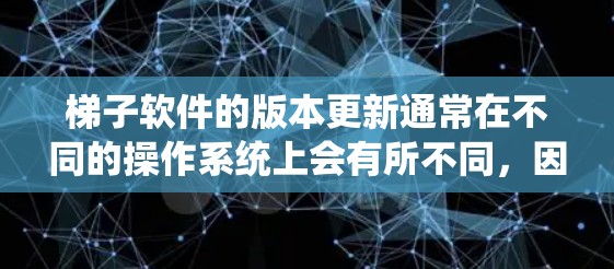 梯子软件的版本更新通常在不同的操作系统上会有所不同，因此在进行更新时，建议您按照以下步骤操作