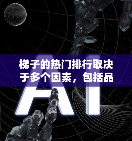 梯子的热门排行取决于多个因素，包括品牌、用途、材质和价格。以下是一些常见的梯子品牌和类型，供参考