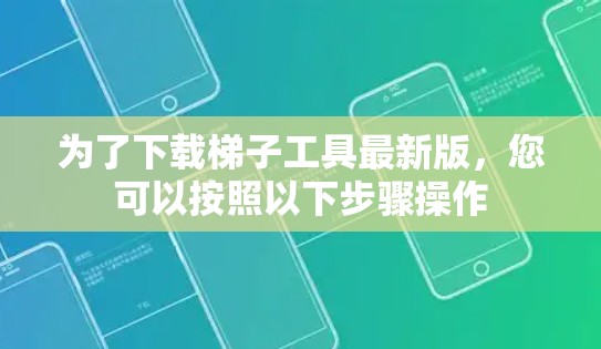 为了下载梯子工具最新版，您可以按照以下步骤操作