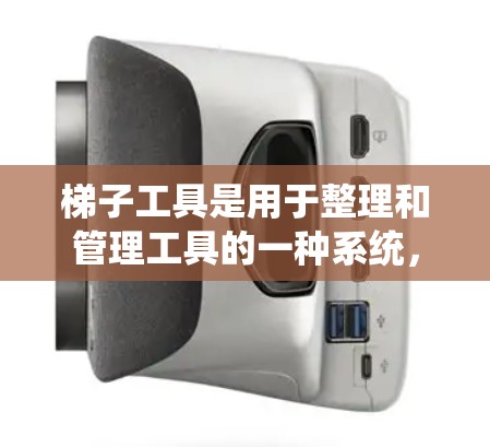 梯子工具是用于整理和管理工具的一种系统，其最新版本通过优化功能，提升了分类和管理的效率。以下是梯子工具最新版的详细功能