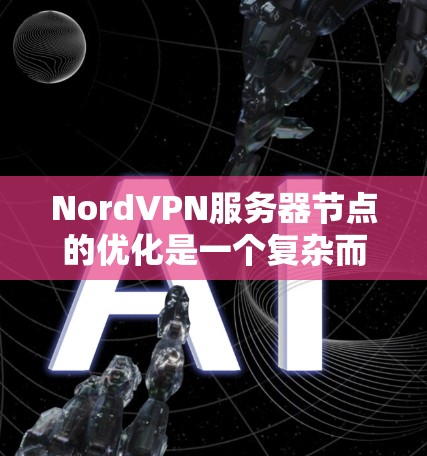NordVPN服务器节点的优化是一个复杂而关键的过程，需要综合考虑多个因素以确保服务器的高效和安全。以下是一个结构化的分析和建议