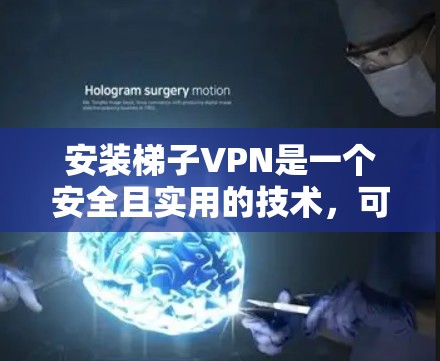 安装梯子VPN是一个安全且实用的技术，可以通过以下步骤实现