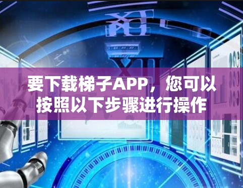 要下载梯子APP，您可以按照以下步骤进行操作