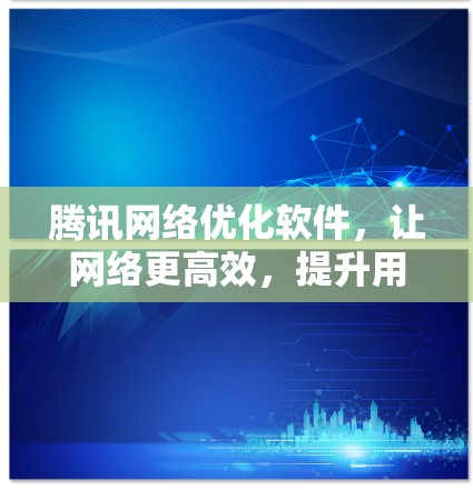 腾讯网络优化软件，让网络更高效，提升用户体验