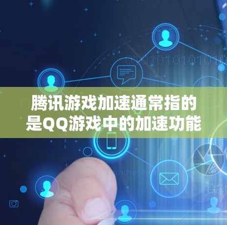 腾讯游戏加速通常指的是QQ游戏中的加速功能，用于提升游戏体验，使其运行更快，减少游戏时间。以下是关于腾讯游戏加速的一些信息和建议