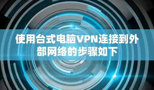 使用台式电脑VPN连接到外部网络的步骤如下