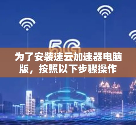 为了安装速云加速器电脑版，按照以下步骤操作