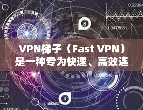 VPN梯子（Fast VPN）是一种专为快速、高效连接互联网而设计的设备，通常是一种无线设备，能够直接连接到互联网，无需额外的网络设备。以下是关于VPN梯子的科学上网体验和使用指南