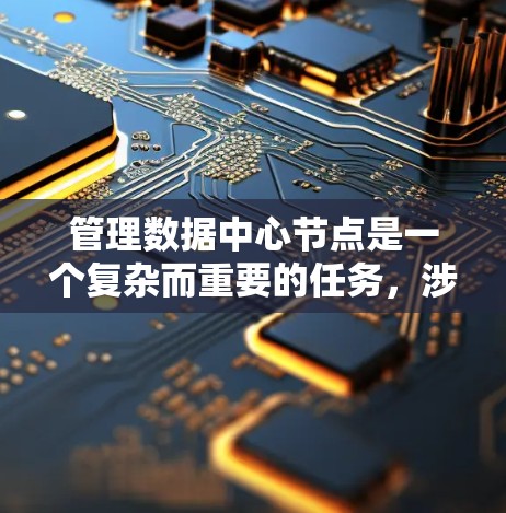 管理数据中心节点是一个复杂而重要的任务，涉及多个方面。以下是对数据中心节点管理的关键点的总结和建议