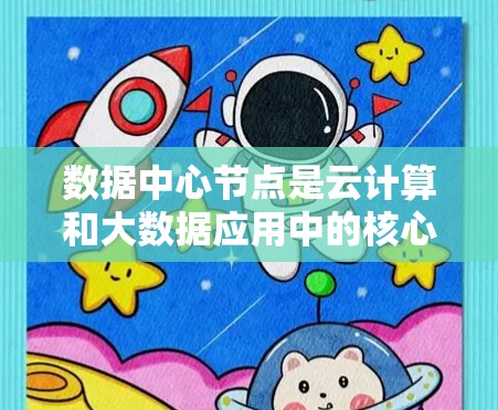 数据中心节点是云计算和大数据应用中的核心组件，它们在处理大量数据和高性能任务时发挥着关键作用。以下是对数据中心节点的详细解释
