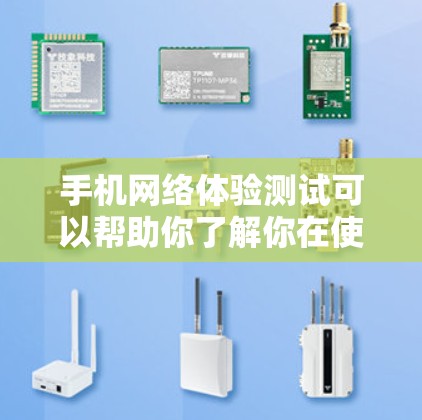 手机网络体验测试可以帮助你了解你在使用手机时的网络环境，包括信号强弱、连接速度和覆盖范围。以下是一些步骤和方法，帮助你进行有效的网络体验测试