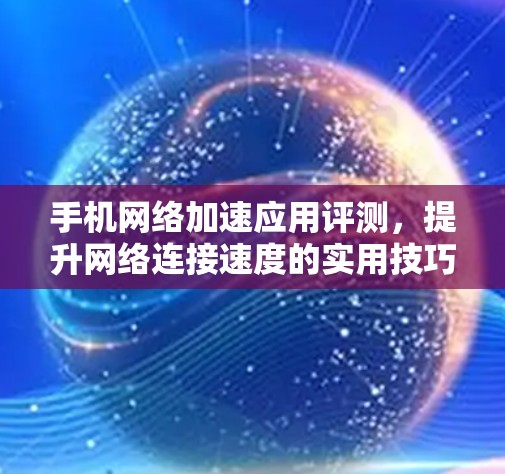 手机网络加速应用评测，提升网络连接速度的实用技巧