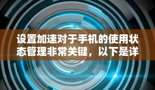 设置加速对于手机的使用状态管理非常关键，以下是详细的步骤指南