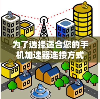 为了选择适合您的手机加速器连接方式，您可以按照以下步骤进行