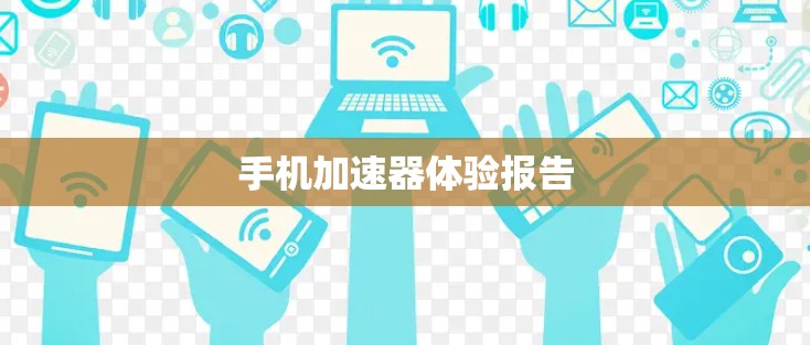 手机加速器体验报告 手机加速器体验报告