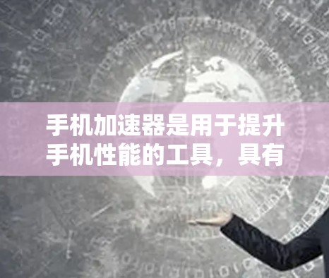 手机加速器是用于提升手机性能的工具，具有模拟设备、优化资源、减少后台程序等多方面的功能。以下是详细的总结