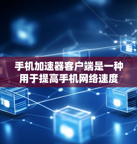手机加速器客户端是一种用于提高手机网络速度的工具。它通过使用缓存、缓带、超链接等技术，帮助用户更有效地利用网络资源，从而减少数据传输时间和费用。以下是关于手机加速器客户端的一些关键信息