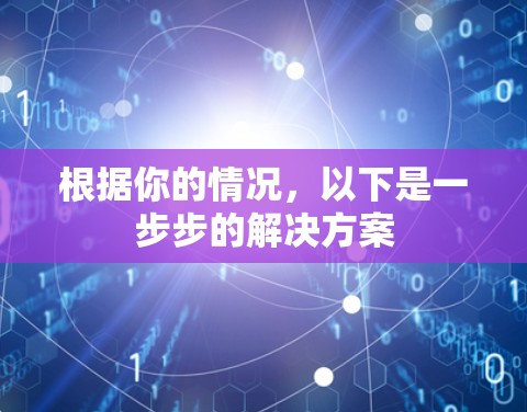 根据你的情况，以下是一步步的解决方案