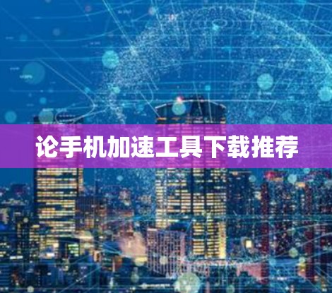 论手机加速工具下载推荐