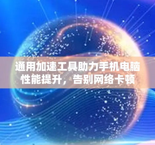 通用加速工具助力手机电脑性能提升，告别网络卡顿