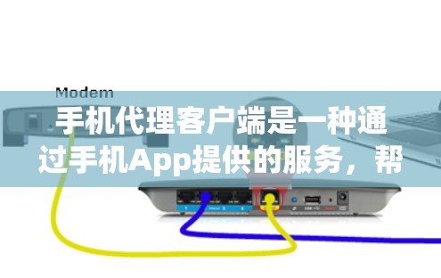 手机代理客户端是一种通过手机App提供的服务，帮助用户管理或操作其他设备的软件。以下是针对手机代理客户端的详细说明
