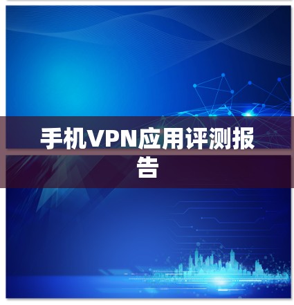 手机VPN应用评测报告 手机VPN应用评测报告