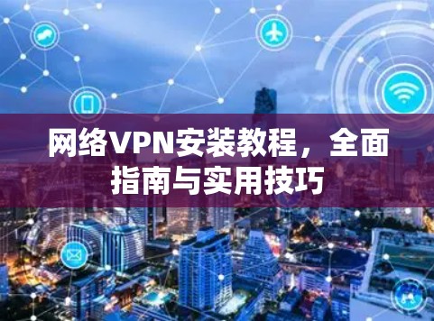 网络VPN安装教程，全面指南与实用技巧