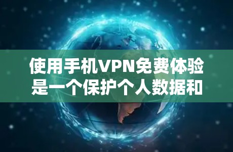 使用手机VPN免费体验是一个保护个人数据和网络安全的途径。以下是一个清晰的步骤指南，帮助你顺利使用手机VPN
