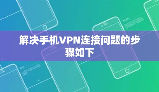 解决手机VPN连接问题的步骤如下