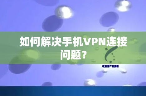 如何解决手机VPN连接问题？