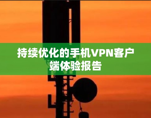 持续优化的手机VPN客户端体验报告