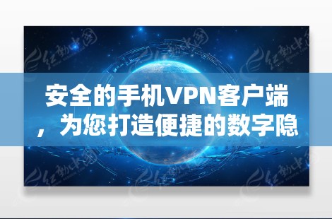 安全的手机VPN客户端，为您打造便捷的数字隐私保护
