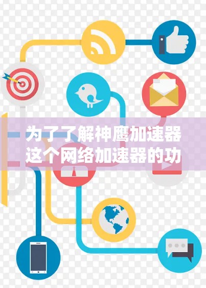 为了了解神鹰加速器这个网络加速器的功能和使用方法,我进行了以下逐步分析 为了了解神鹰加速器这个网络加速器的功能和使用方法,我进行了以下逐步分析